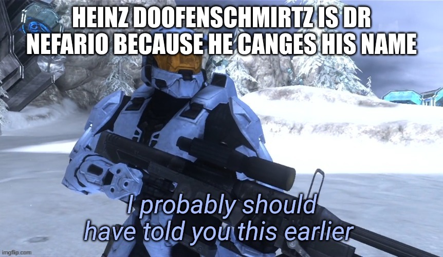 I probably should have told you this earlier | HEINZ DOOFENSCHMIRTZ IS DR NEFARIO BECAUSE HE CANGES HIS NAME | image tagged in i probably should have told you this earlier | made w/ Imgflip meme maker