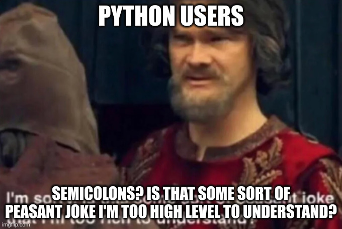 Peasant Joke I'm too rich to understand | PYTHON USERS; SEMICOLONS? IS THAT SOME SORT OF PEASANT JOKE I'M TOO HIGH LEVEL TO UNDERSTAND? | image tagged in peasant joke i'm too rich to understand | made w/ Imgflip meme maker