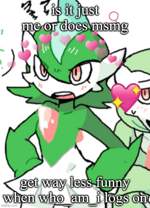 female gallade my beloved | is it just me or does msmg; get way less funny when who_am_i logs on | image tagged in female gallade my beloved | made w/ Imgflip meme maker