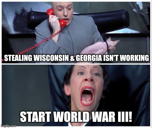 Dr. Evil on phone with Frau meme | STEALING WISCONSIN & GEORGIA ISN'T WORKING START WORLD WAR III! | image tagged in dr evil on phone with frau meme | made w/ Imgflip meme maker