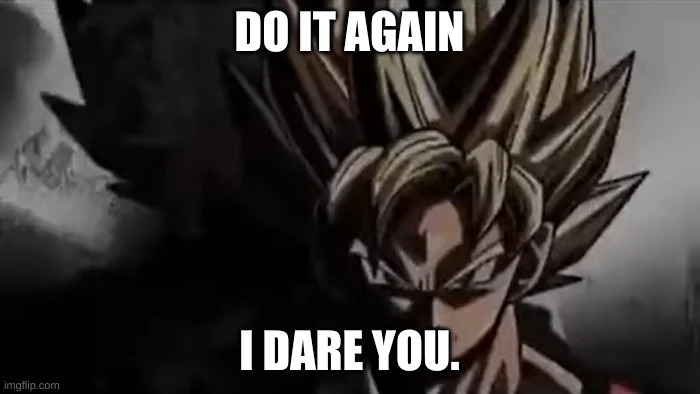 Goku Staring | DO IT AGAIN I DARE YOU. | image tagged in goku staring | made w/ Imgflip meme maker