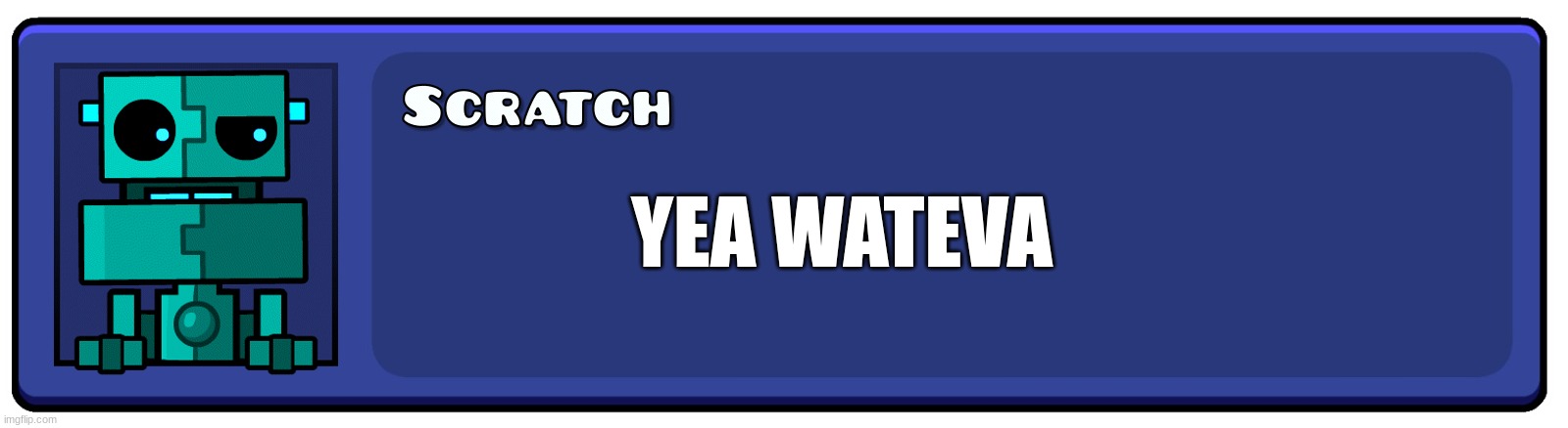 yea wateva | YEA WATEVA | image tagged in geometry dash textbox | made w/ Imgflip meme maker