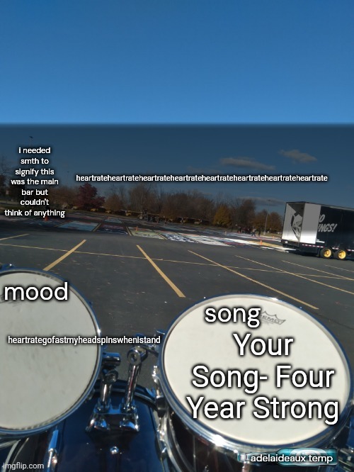 adelaideaux temp mk iv | heartrateheartrateheartrateheartrateheartrateheartrateheartrateheartrate; Your Song- Four Year Strong; heartrategofastmyheadspinswhenistand | image tagged in adelaideaux temp mk iv | made w/ Imgflip meme maker