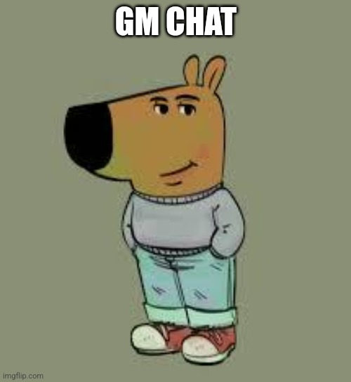 low key just a chill guy | GM CHAT | image tagged in low key just a chill guy | made w/ Imgflip meme maker