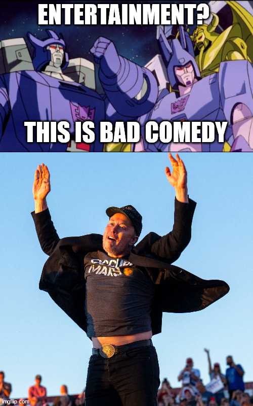 elon musk meets galvatron 1986 | ENTERTAINMENT? THIS IS BAD COMEDY | image tagged in galvatron this is bad comedy | made w/ Imgflip meme maker