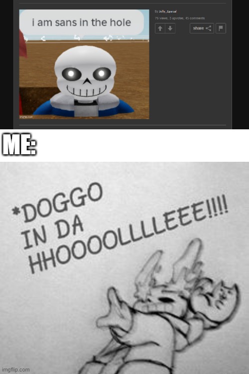 DOGGO IN DA HHOLLLLLLEEEEEEEEEEEEEEEEEEEEEEEEEEEEEEE | ME: | image tagged in doggo in da holeeeeeeeeeeeeeeeeeeeeeee,undertale,memes | made w/ Imgflip meme maker