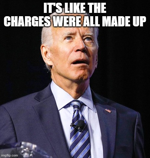 Joe Biden | IT'S LIKE THE CHARGES WERE ALL MADE UP | image tagged in joe biden | made w/ Imgflip meme maker