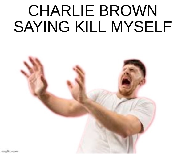 he left all caps on(custom) | CHARLIE BROWN SAYING KILL MYSELF | image tagged in he left all caps on custom | made w/ Imgflip meme maker