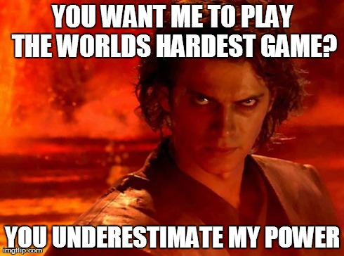 You Underestimate My Power | YOU WANT ME TO PLAY THE WORLDS HARDEST GAME? YOU UNDERESTIMATE MY POWER | image tagged in memes,you underestimate my power | made w/ Imgflip meme maker