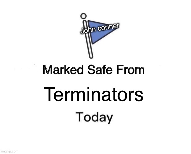 Marked Safe From Meme | John Conner; Terminators | image tagged in memes,marked safe from | made w/ Imgflip meme maker