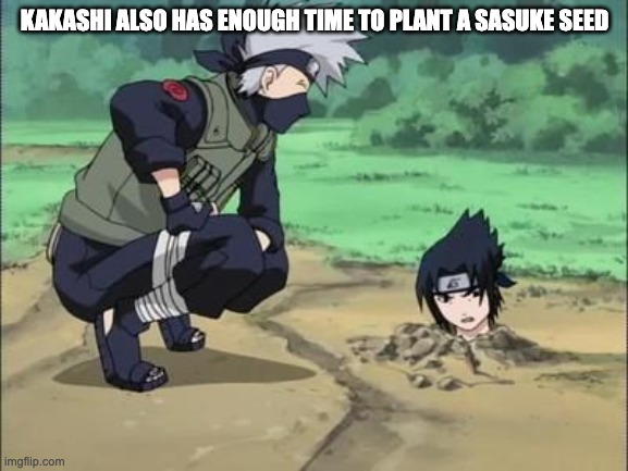 whwn kakashi plants sasuke | KAKASHI ALSO HAS ENOUGH TIME TO PLANT A SASUKE SEED | image tagged in naruto kakashi plantig sasuke | made w/ Imgflip meme maker