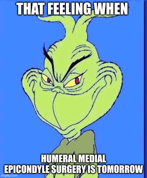 That Feeling When: | THAT FEELING WHEN; HUMERAL MEDIAL EPICONDYLE SURGERY IS TOMORROW | image tagged in good grinch | made w/ Imgflip meme maker