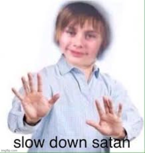 Slow Down Satan | image tagged in slow down satan | made w/ Imgflip meme maker