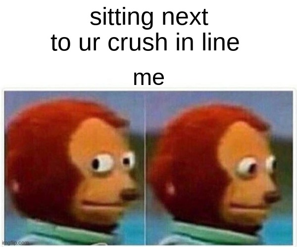 Monkey Puppet | sitting next to ur crush in line; me | image tagged in memes,monkey puppet | made w/ Imgflip meme maker