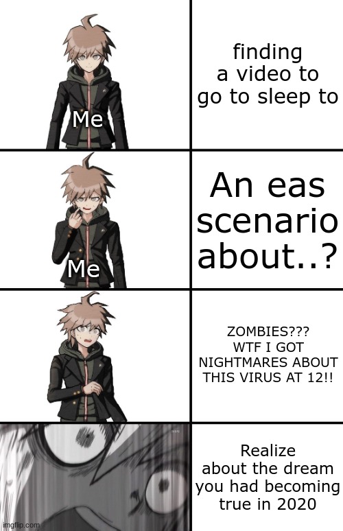 naegi makoto danganronpa distressed | finding a video to go to sleep to; Me; An eas scenario about..? Me; ZOMBIES??? WTF I GOT NIGHTMARES ABOUT THIS VIRUS AT 12!! Realize about the dream you had becoming true in 2020 | image tagged in naegi makoto danganronpa distressed | made w/ Imgflip meme maker