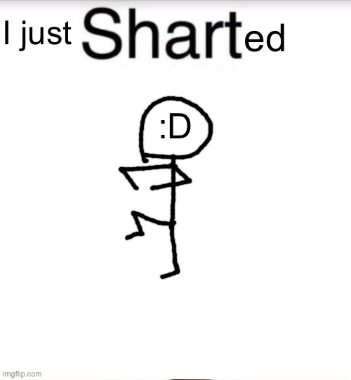 Shart Stickman | ed; I just | image tagged in shart stickman | made w/ Imgflip meme maker