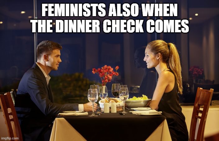 Dinner Date | FEMINISTS ALSO WHEN THE DINNER CHECK COMES | image tagged in dinner date | made w/ Imgflip meme maker