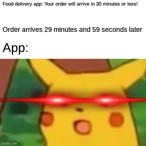 # funny | Food delivery app: Your order will arrive in 30 minutes or less! Order arrives 29 minutes and 59 seconds later; App: | image tagged in memes,surprised pikachu | made w/ Imgflip meme maker