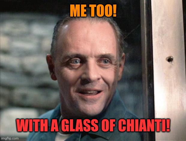 Hannibal Lecter | ME TOO! WITH A GLASS OF CHIANTI! | image tagged in hannibal lecter | made w/ Imgflip meme maker