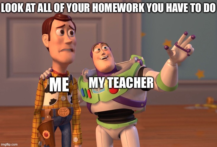 Look at all of your homework *me whimpering* | image tagged in buzz and woody,lol so funny,for real | made w/ Imgflip meme maker