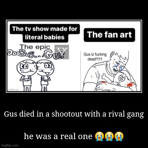 Gus died in a shootout with a rival gang | he was a real one ??? | image tagged in funny,demotivationals,motivationals,unfunny | made w/ Imgflip demotivational maker