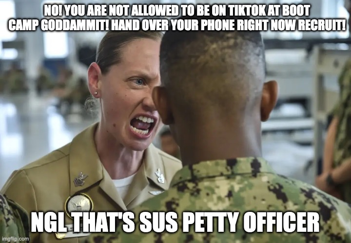 Training Gen Z for combat III (navy edition) | NO! YOU ARE NOT ALLOWED TO BE ON TIKTOK AT BOOT CAMP GODDAMMIT! HAND OVER YOUR PHONE RIGHT NOW RECRUIT! NGL THAT'S SUS PETTY OFFICER | image tagged in us navy,gen z,training,funny | made w/ Imgflip meme maker