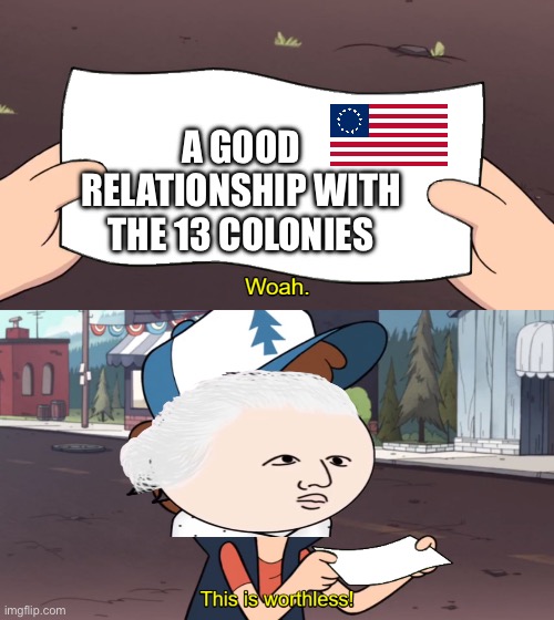 This is Worthless | A GOOD RELATIONSHIP WITH THE 13 COLONIES | image tagged in this is worthless | made w/ Imgflip meme maker