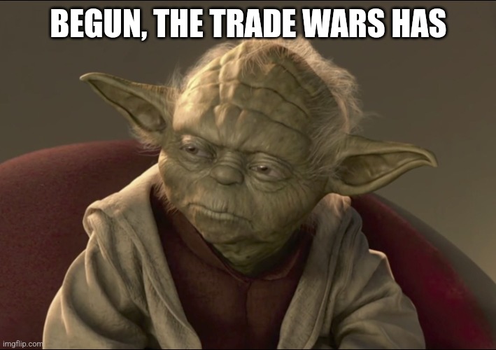 Yoda Begun The Clone War Has | BEGUN, THE TRADE WARS HAS | image tagged in yoda begun the clone war has | made w/ Imgflip meme maker