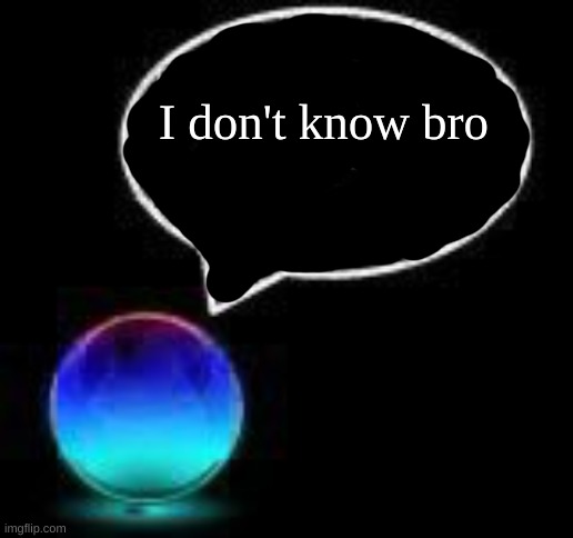 bro ball | I don't know bro | image tagged in bro ball | made w/ Imgflip meme maker