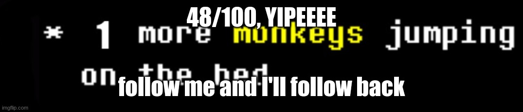 48/100, YIPEEEE; follow me and I'll follow back | image tagged in monkey | made w/ Imgflip meme maker