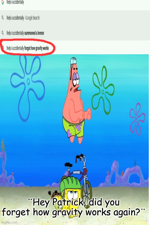 I don't know what you're talking about google... | ¨Hey Patrick, did you forget how gravity works again?¨ | image tagged in help i accidentally,google search,spongebob,funny | made w/ Imgflip meme maker