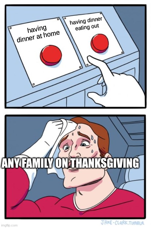 Two Buttons | having dinner eating out; having dinner at home; ANY FAMILY ON THANKSGIVING | image tagged in memes,two buttons | made w/ Imgflip meme maker