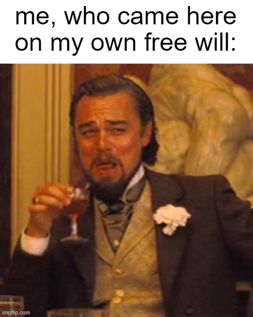 Laughing Leo Meme | me, who came here on my own free will: | image tagged in memes,laughing leo | made w/ Imgflip meme maker