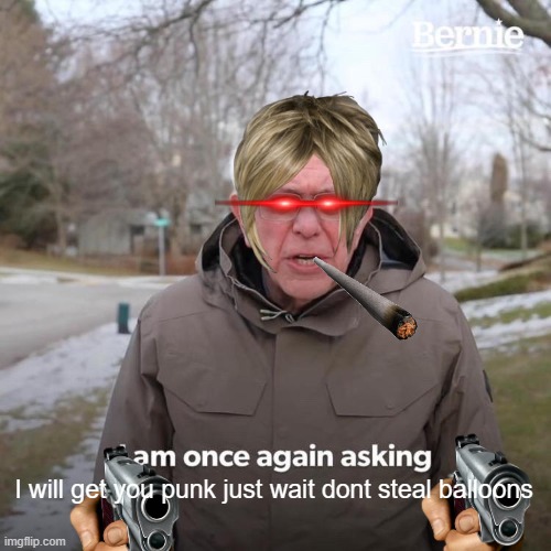 Bernie I Am Once Again Asking For Your Support Meme | I will get you punk just wait dont steal balloons | image tagged in memes,bernie i am once again asking for your support | made w/ Imgflip meme maker
