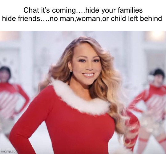 THIS IS WHERE WE MAKE OUR LAST STAND | Chat it’s coming….hide your families hide friends….no man,woman,or child left behind | image tagged in mariah carey all i want for christmas is you | made w/ Imgflip meme maker