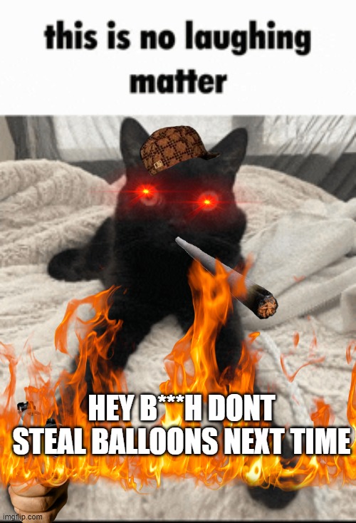 HEY B***H DONT STEAL BALLOONS NEXT TIME | made w/ Imgflip meme maker
