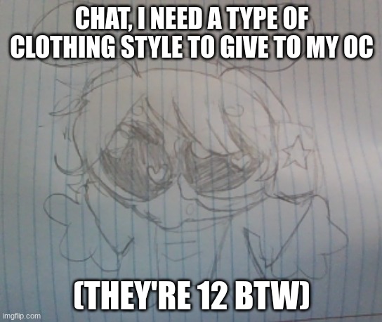 Juno the silly alien | CHAT, I NEED A TYPE OF CLOTHING STYLE TO GIVE TO MY OC; (THEY'RE 12 BTW) | image tagged in juno the silly alien | made w/ Imgflip meme maker