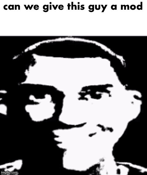 can we give this guy a mod | image tagged in can we give this guy a mod | made w/ Imgflip meme maker