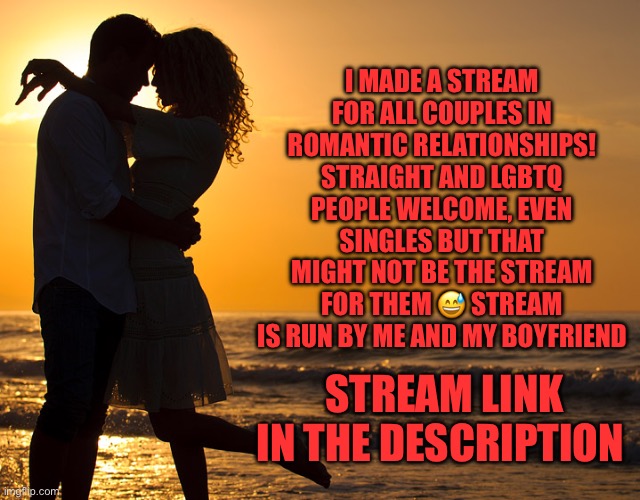 Say hello to Relationshipmemes! <3 | I MADE A STREAM FOR ALL COUPLES IN ROMANTIC RELATIONSHIPS! STRAIGHT AND LGBTQ PEOPLE WELCOME, EVEN SINGLES BUT THAT MIGHT NOT BE THE STREAM FOR THEM 😅 STREAM IS RUN BY ME AND MY BOYFRIEND; STREAM LINK IN THE DESCRIPTION | image tagged in romance,couples,relationshipmemes,relationships,new stream | made w/ Imgflip meme maker