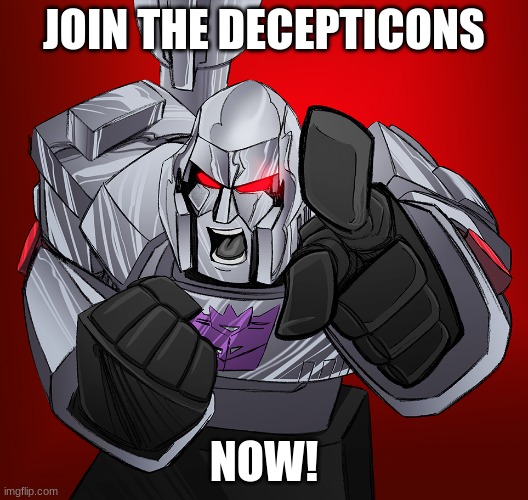 https://imgflip.com/m/The_Decepticons | JOIN THE DECEPTICONS; NOW! | image tagged in megatron yelling | made w/ Imgflip meme maker