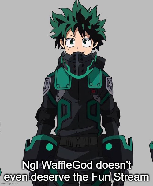 Deku Delta Costume | Ngl WaffleGod doesn't even deserve the Fun Stream | image tagged in deku delta costume | made w/ Imgflip meme maker