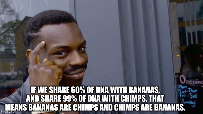 :nerd: | IF WE SHARE 60% OF DNA WITH BANANAS, AND SHARE 99% OF DNA WITH CHIMPS, THAT MEANS BANANAS ARE CHIMPS AND CHIMPS ARE BANANAS. | image tagged in memes,roll safe think about it | made w/ Imgflip meme maker