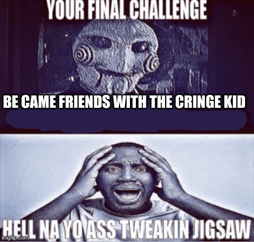 cringe kid | BE CAME FRIENDS WITH THE CRINGE KID | image tagged in your final challenge | made w/ Imgflip meme maker