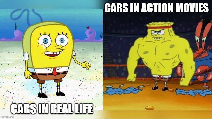 Plot-Armoured Cars | CARS IN ACTION MOVIES; CARS IN REAL LIFE | image tagged in increasingly buff spongebob | made w/ Imgflip meme maker