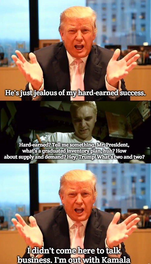 Hard Work | He's just jealous of my hard-earned success. Hard-earned? Tell me something, Mr. President, what's a graduated inventory plan, huh? How about supply and demand? Hey, Trump! What's two and two? I didn't come here to talk business. I'm out with Kamala | image tagged in trump birthday meme,stan eminem,slavic | made w/ Imgflip meme maker