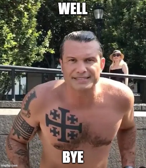 Pete Hegseth Tattoo | WELL BYE | image tagged in pete hegseth tattoo | made w/ Imgflip meme maker