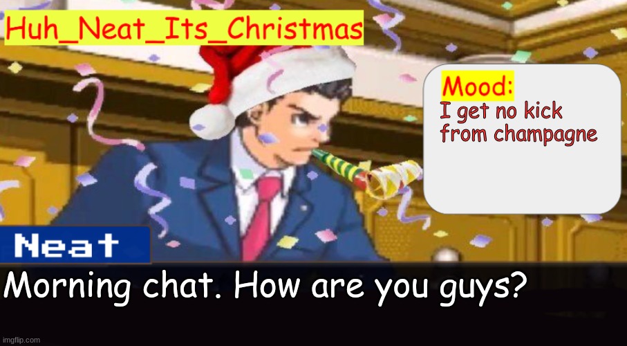 Neat's christmas temp | I get no kick from champagne; Morning chat. How are you guys? | image tagged in neat's christmas temp | made w/ Imgflip meme maker