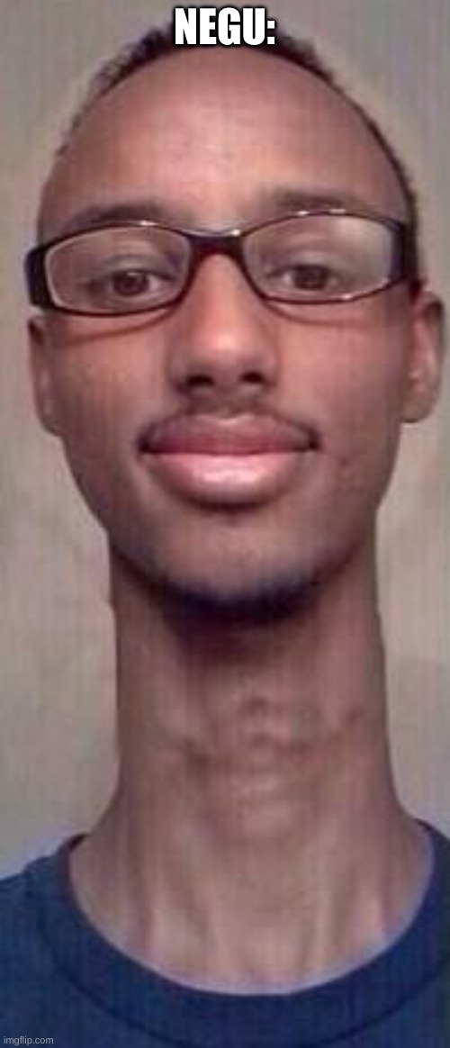 Long skinny neck man | NEGU: | image tagged in long skinny neck man | made w/ Imgflip meme maker