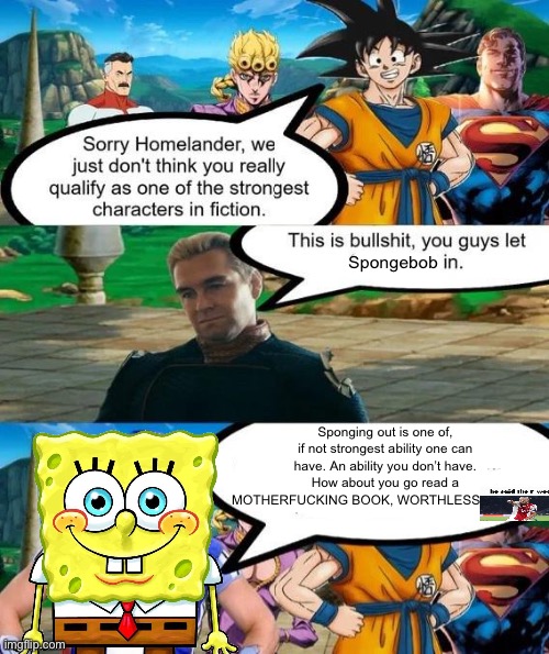 Strongest characters in fiction | Spongebob; Sponging out is one of, if not strongest ability one can have. An ability you don’t have. How about you go read a MOTHERFUCKING BOOK, WORTHLESS | image tagged in strongest characters in fiction | made w/ Imgflip meme maker