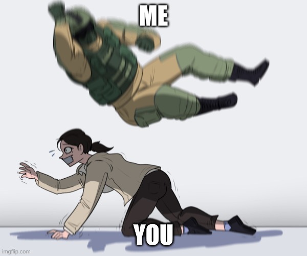 Rainbow Six - Fuze The Hostage | ME YOU | image tagged in rainbow six - fuze the hostage | made w/ Imgflip meme maker